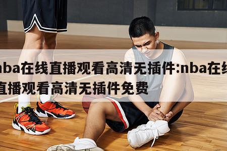 nba在线直播观看高清无插件:nba在线直播观看高清无插件免费