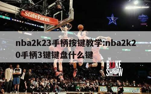 nba2k23手柄按键教学:nba2k20手柄3键键盘什么键