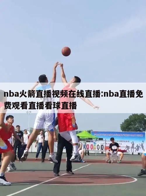 nba火箭直播视频在线直播:nba直播免费观看直播看球直播