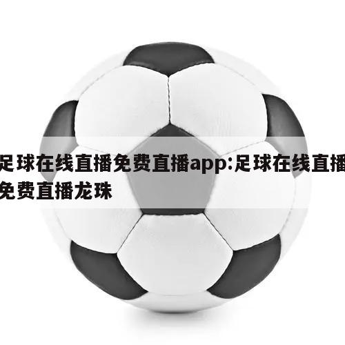 足球在线直播免费直播app:足球在线直播免费直播龙珠