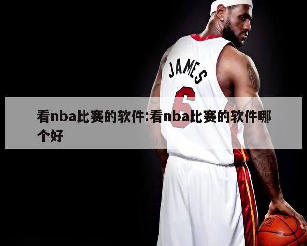 看nba比赛的软件:看nba比赛的软件哪个好