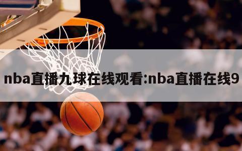 nba直播九球在线观看:nba直播在线9