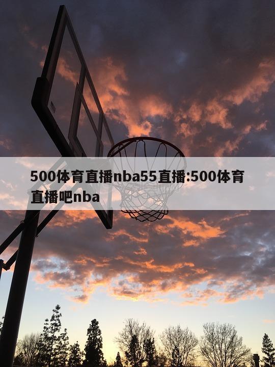 500体育直播nba55直播:500体育直播吧nba