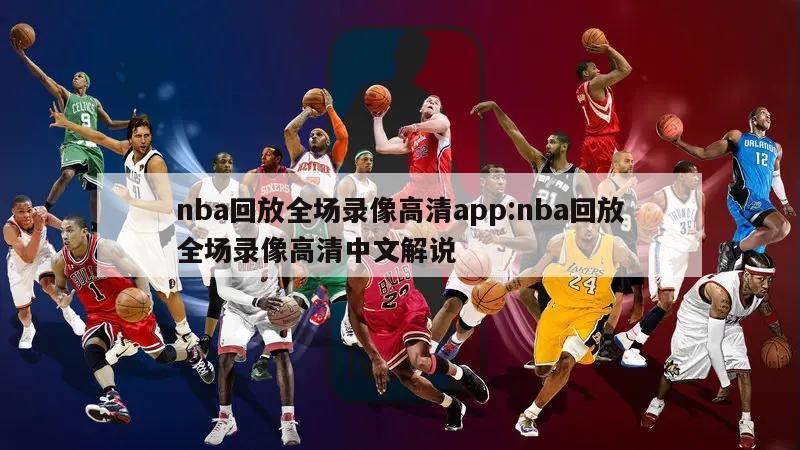 nba回放全场录像高清app:nba回放全场录像高清中文解说