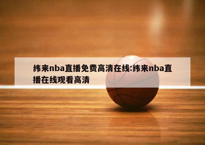 纬来nba直播免费高清在线:纬来nba直播在线观看高清