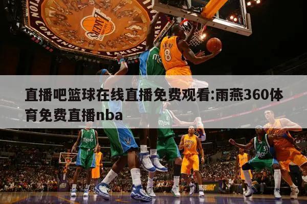 直播吧篮球在线直播免费观看:雨燕360体育免费直播nba