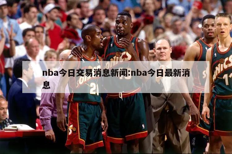 nba今日交易消息新闻:nba今日最新消息