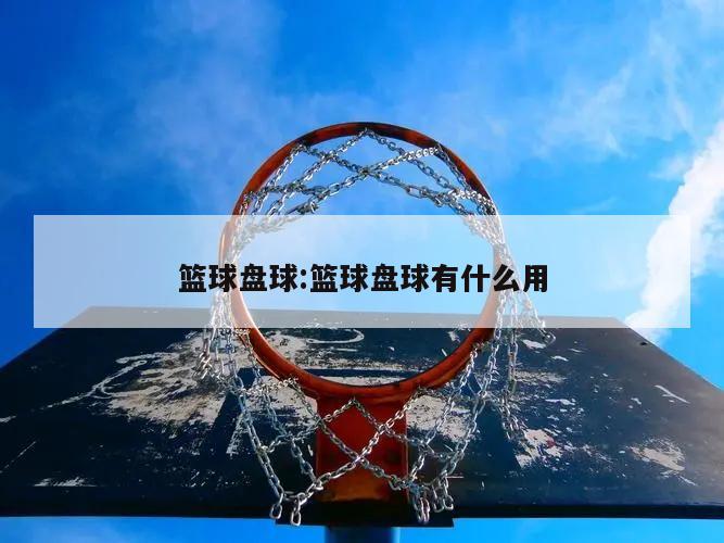 篮球盘球:篮球盘球有什么用