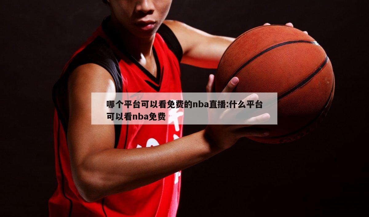 哪个平台可以看免费的nba直播:什么平台可以看nba免费