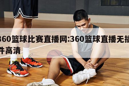 360篮球比赛直播网:360篮球直播无插件高清