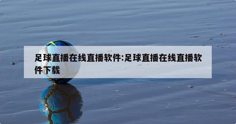 足球直播在线直播软件:足球直播在线直播软件下载