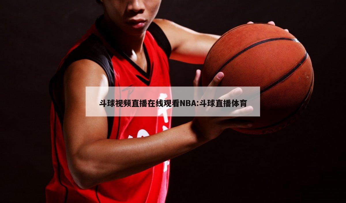 斗球视频直播在线观看NBA:斗球直播体育