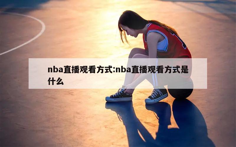 nba直播观看方式:nba直播观看方式是什么