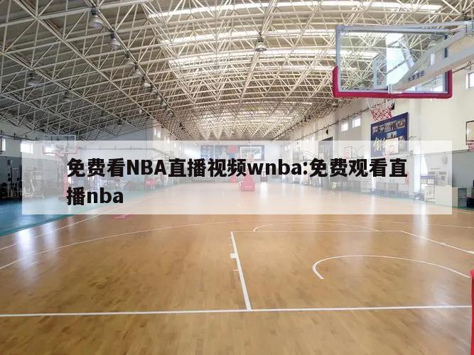 免费看NBA直播视频wnba:免费观看直播nba