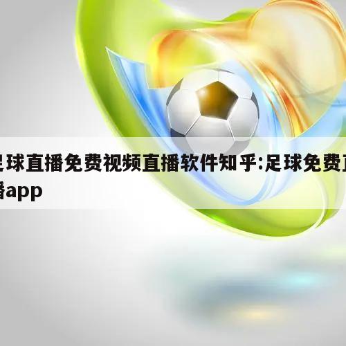 足球直播免费视频直播软件知乎:足球免费直播app