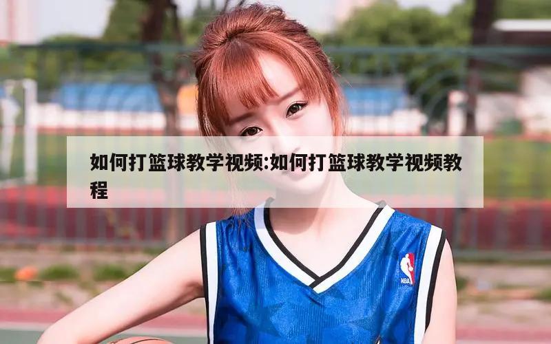 如何打篮球教学视频:如何打篮球教学视频教程