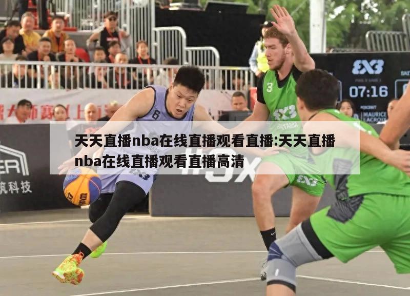 天天直播nba在线直播观看直播:天天直播nba在线直播观看直播高清