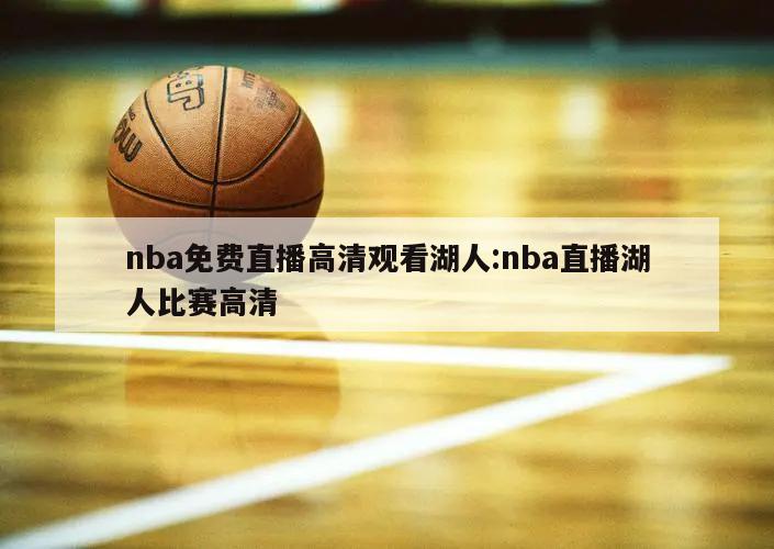 nba免费直播高清观看湖人:nba直播湖人比赛高清