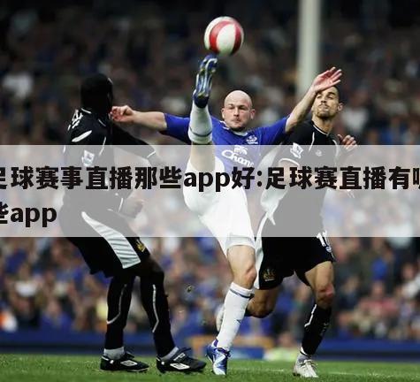 足球赛事直播那些app好:足球赛直播有哪些app