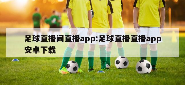 足球直播间直播app:足球直播直播app安卓下载