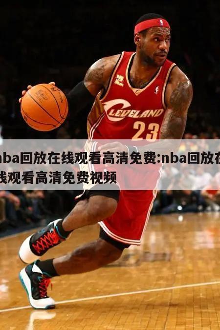 nba回放在线观看高清免费:nba回放在线观看高清免费视频