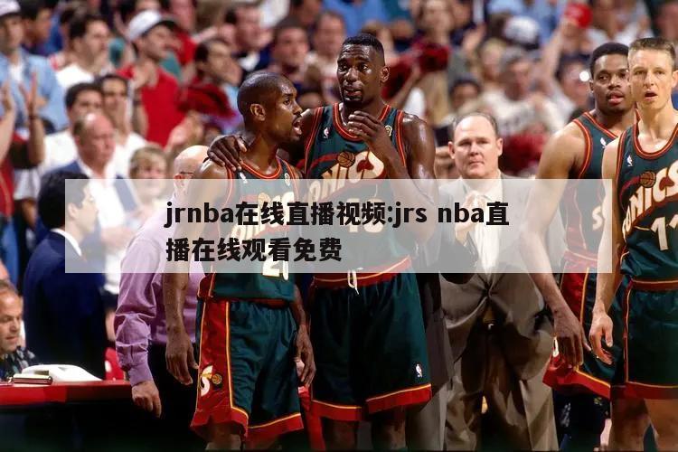 jrnba在线直播视频:jrs nba直播在线观看免费