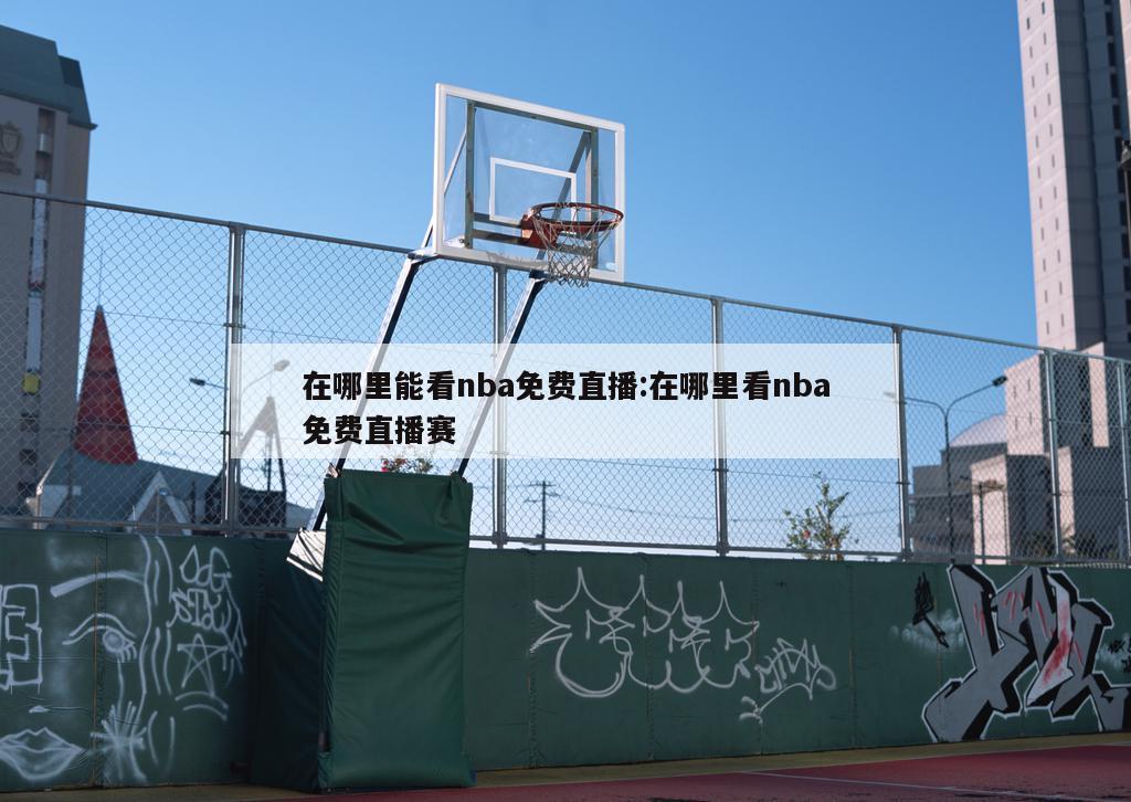 在哪里能看nba免费直播:在哪里看nba免费直播赛