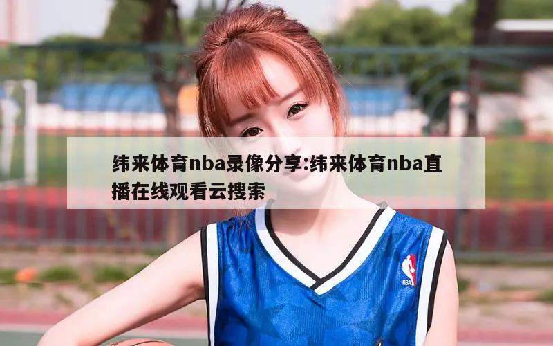 纬来体育nba录像分享:纬来体育nba直播在线观看云搜索