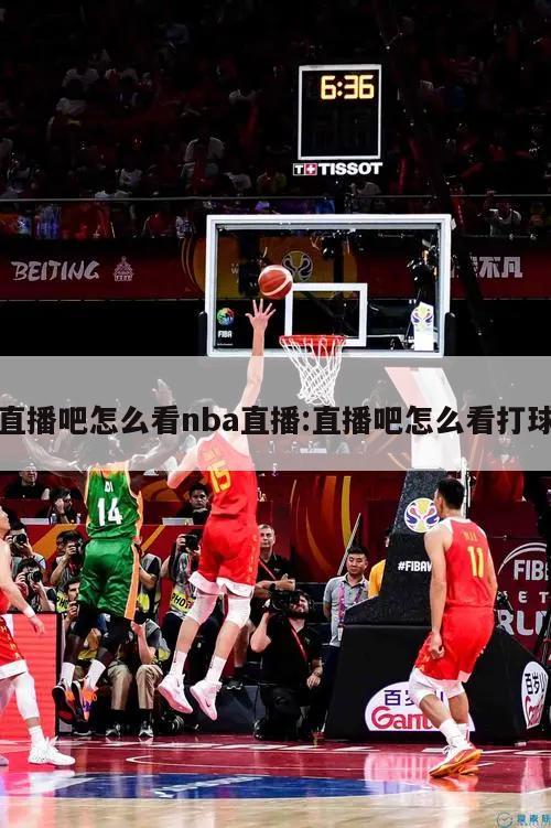 直播吧怎么看nba直播:直播吧怎么看打球