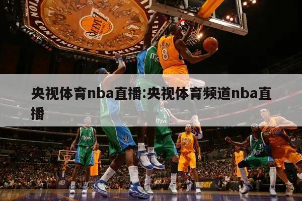 央视体育nba直播:央视体育频道nba直播