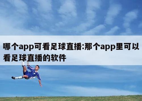 哪个app可看足球直播:那个app里可以看足球直播的软件