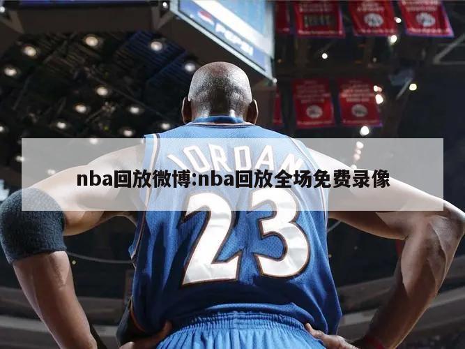 nba回放微博:nba回放全场免费录像