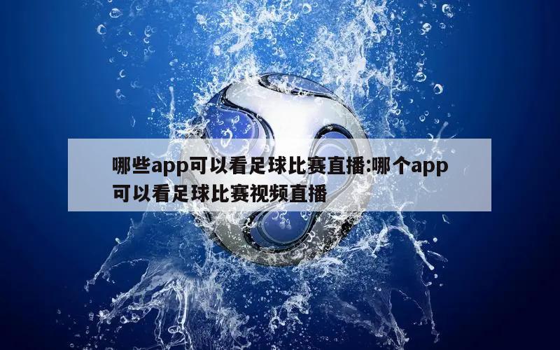 哪些app可以看足球比赛直播:哪个app可以看足球比赛视频直播