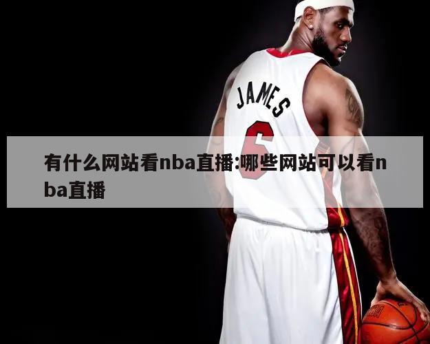 有什么网站看nba直播:哪些网站可以看nba直播