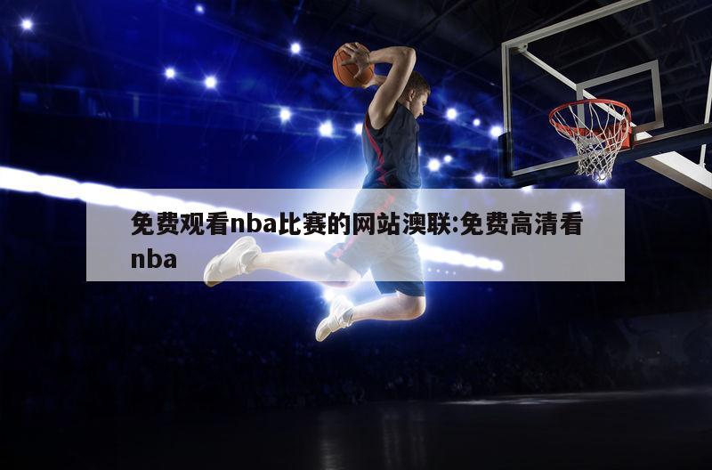 免费观看nba比赛的网站澳联:免费高清看nba