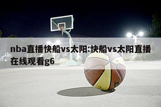 nba直播快船vs太阳:快船vs太阳直播在线观看g6