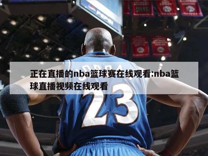 正在直播的nba篮球赛在线观看:nba篮球直播视频在线观看