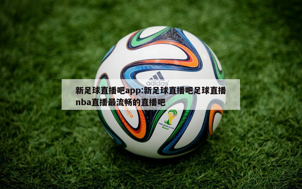 新足球直播吧app:新足球直播吧足球直播nba直播最流畅的直播吧