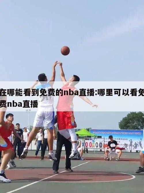 在哪能看到免费的nba直播:哪里可以看免费nba直播