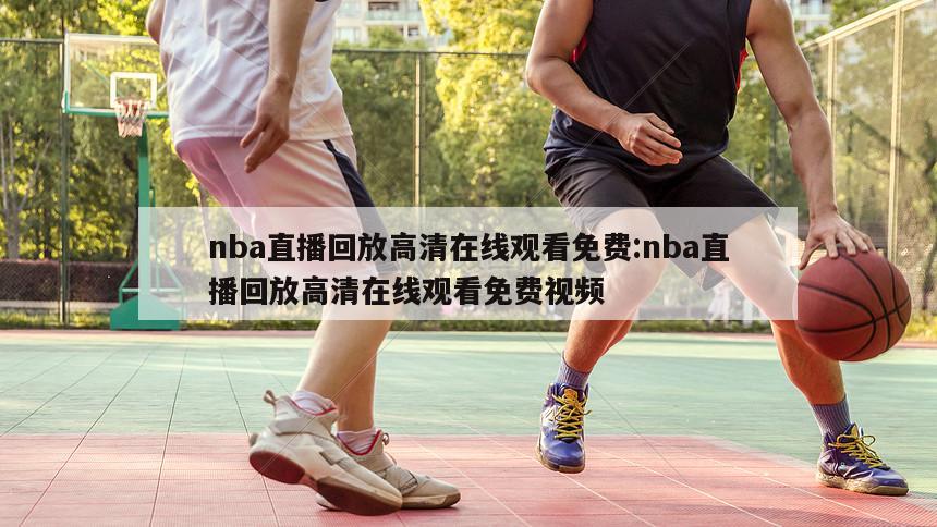 nba直播回放高清在线观看免费:nba直播回放高清在线观看免费视频