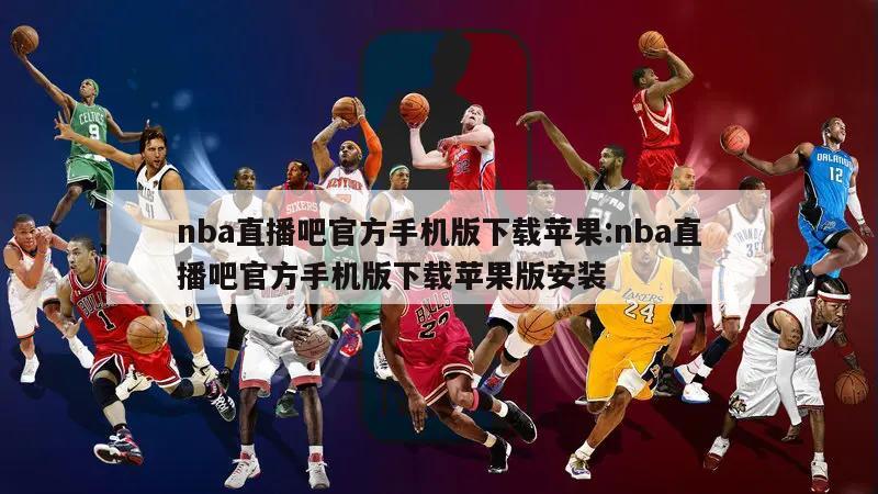 nba直播吧官方手机版下载苹果:nba直播吧官方手机版下载苹果版安装