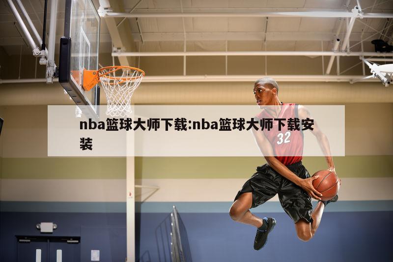 nba篮球大师下载:nba篮球大师下载安装