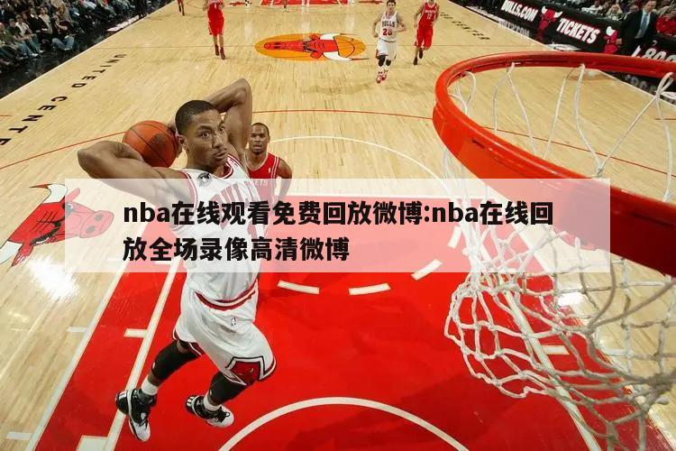 nba在线观看免费回放微博:nba在线回放全场录像高清微博