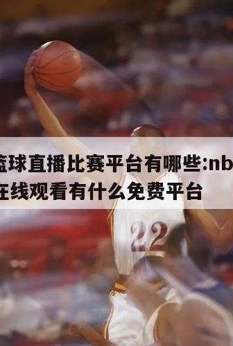 nba篮球直播比赛平台有哪些:nba篮球直播在线观看有什么免费平台