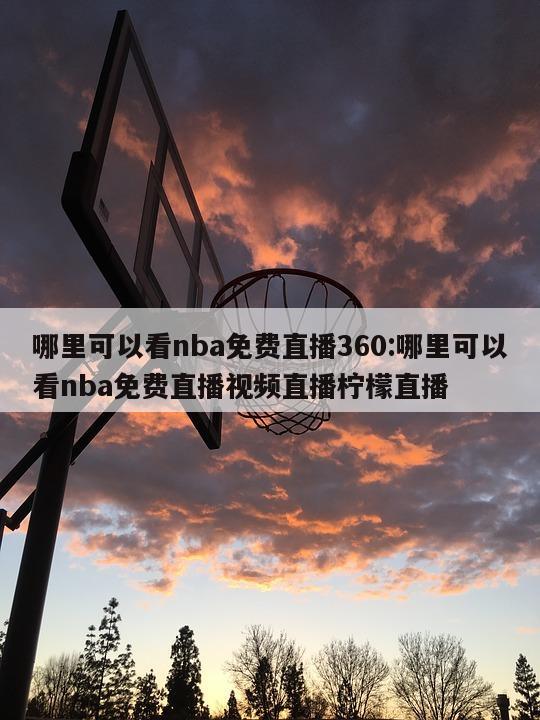 哪里可以看nba免费直播360:哪里可以看nba免费直播视频直播柠檬直播