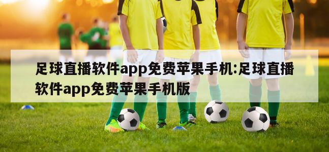 足球直播软件app免费苹果手机:足球直播软件app免费苹果手机版