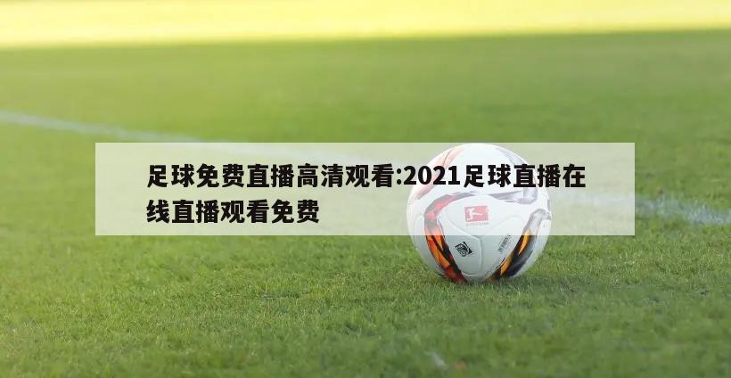 足球免费直播高清观看:2021足球直播在线直播观看免费