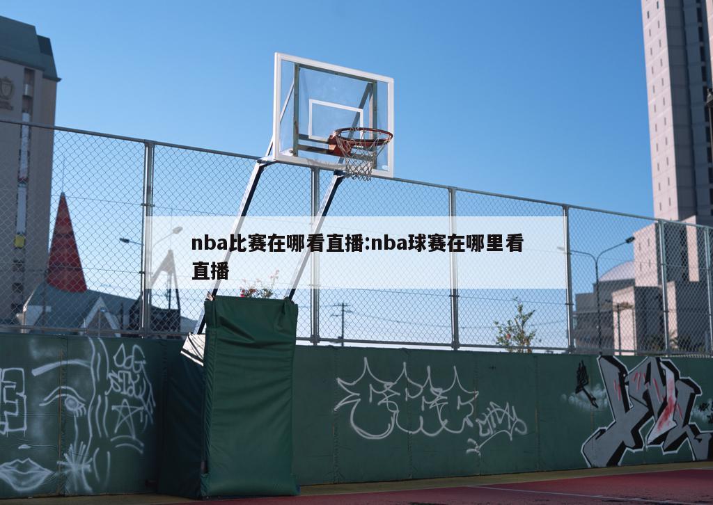 nba比赛在哪看直播:nba球赛在哪里看直播