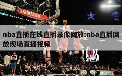 nba直播在线直播录像回放:nba直播回放现场直播视频