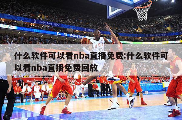 什么软件可以看nba直播免费:什么软件可以看nba直播免费回放